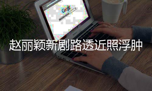 悴 透近她剧路赵丽照浮肿满追星吓坏颖新粉丝疯狂脸憔